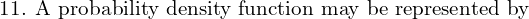 Rendered by QuickLaTeX.com  \text{11. A probability density function may be represented by }  \\