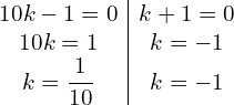 Rendered by QuickLaTeX.com  \begin{array}{c|c} 10k-1=0 & k+1=0\\ 10k=1   & k=-1 \\ k=\displaystyle \frac{1}{10}& k=-1 \\  \end{array}\\