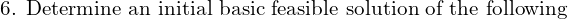  \text{6. Determine an initial basic feasible solution of the following }\\