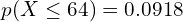     p(X \le 64)=0.0918 \\