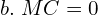  b.  \; MC=0\\ 