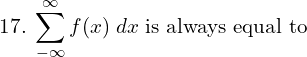 Rendered by QuickLaTeX.com  17.\; \displaystyle \sum_{-\infty}^{\infty} f(x)\;dx \;\text{is always equal to} \\