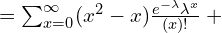   =\sum_{x=0}^{\infty } (x^{2}-x)\frac{e^{-\lambda}\lambda^{x}}{(x)!} +\\