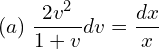 Rendered by QuickLaTeX.com  (a) \; \displaystyle \frac{2v^{2}}{1+v}dv=\displaystyle \frac{dx }{x} \