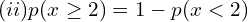   (ii)  p(x \ge2)=1-p(x<2 )  \\