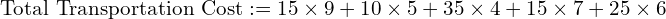  \text{Total Transportation Cost}:=15\times 9+10\times 5+35\times 4+15\times 7+25\times 6\\