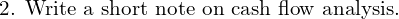  \text{2. Write a short note on cash flow analysis.}\\