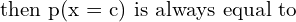 Rendered by QuickLaTeX.com  \text{then p(x = c) is always equal to} \\