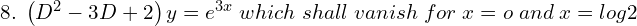 Rendered by QuickLaTeX.com  8. \;\left( D^{2}-3D+2 \right)y=e^{3x}\; which \; shall\; vanish\;for\; x=o\;and\; x=log2 \\