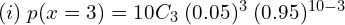  (i) \;p(x=3)=10C_{3}\;(0.05)^{3}\;(0.95)^{10-3} \\
