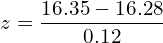   z=\dfrac{16.35-16.28}{0.12} \\