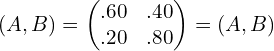  ( A,B) =\begin{pmatrix} .60&.40\\  .20& .80 \end{pmatrix} = ( A, B) \\ 