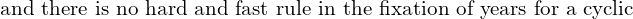   \text{and there is no hard and fast rule in the fixation of years for a cyclic }\\