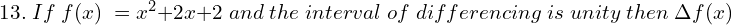  13.\;If \; f (x) \;= x^{2} + 2x + 2 \;and \;the\; interval\; of \;differencing\; is \;unity\; then \;\Delta f (x)\\ 