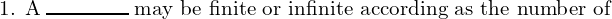  \text{1. A} \; \rule{1.5cm}{0.3mm}\; \text{may be finite or infinite according as the number of} \\