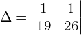 \Delta  = \begin{vmatrix} 1&1 \\ 19&26 \end{vmatrix}\\