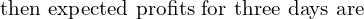 Rendered by QuickLaTeX.com  \text{ then expected profits for three days are} \\