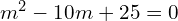 Rendered by QuickLaTeX.com  m^{2}-10m+25=0 \\