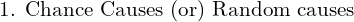  \text{1. Chance Causes (or) Random causes}\\