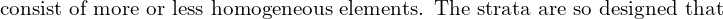  \text{consist of more or less homogeneous elements. The strata are so designed that}\\
