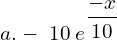  a.- \;10\;e^{\dfrac{-x}{10}}\\ 
