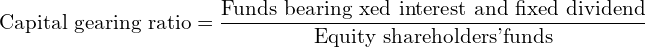  \text{Capital gearing ratio} =\dfrac{\text{Funds bearing xed interest and fixed dividend}}{\text{Equity shareholders'funds}} \\