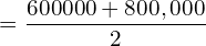  =\dfrac{600000+800,000}{2}\\