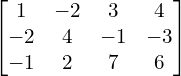  \begin{bmatrix} 1 & -2 & 3 & 4 \\ -2 & 4 & -1 & -3 \\ -1 & 2 & 7 & 6  \end{bmatrix} \\[.25 cm]