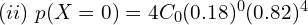    (ii)\;p(X=0)=4C_{0} (0.18)^{0}(0.82)^{4}\\