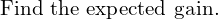 Rendered by QuickLaTeX.com  \text{ Find the expected gain.} \\