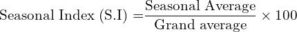 \text{Seasonal Index (S.I) =}\dfrac{\text{Seasonal Average}}{\text{Grand average}}\times 100\\