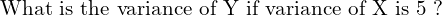Rendered by QuickLaTeX.com  \text{What is the variance of Y if variance of X is 5 ?} \\