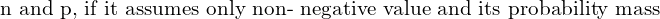  \text{n and p, if it assumes only non- negative value and its probability mass}   \\