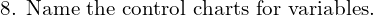  \text{8. Name the control charts for variables.}\\