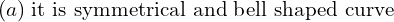  (a) \; \text{it is symmetrical and bell shaped curve}\\ 