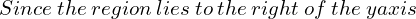  Since \: the  \: region  \: lies  \: to  \: the  \: right \:  of  \: the  \: y axis\\ 