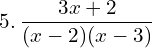 5.\: \dfrac{3x+2}{(x-2)(x-3)}\\
