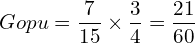   Gopu = \dfrac{7}{15}\times \dfrac{3}{4}=\dfrac{21}{60}\\ 