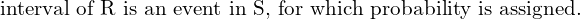 Rendered by QuickLaTeX.com  \text{ interval of R is an event in S, for which probability is assigned.} \\