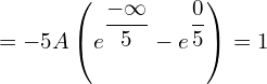 Rendered by QuickLaTeX.com = -5A \left( {e^{\dfrac{-\infty}{5}}} -{e^{\dfrac{0}{5}}} \right)=1 \\