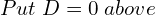 Rendered by QuickLaTeX.com  Put\;D=0 \;above\\