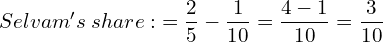   Selvam's\; share:\; =\dfrac{2}{5}-\dfrac{1}{10}=\dfrac{4-1}{10}=\dfrac{3}{10} \\ 
