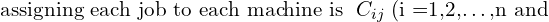  \text{assigning each job to each machine is }\; C_{ij }\; \text{(i =1,2,…,n and}\\