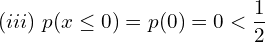 Rendered by QuickLaTeX.com   (iii)\; p(x\le 0)=p(0)=0< \displaystyle \frac{1}{2} \\