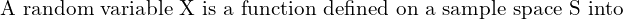 Rendered by QuickLaTeX.com  \text{A random variable X is a function defined on a sample space S into } \\