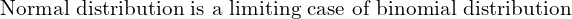   \text{Normal distribution is a limiting case of binomial distribution}  \\