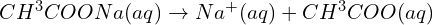 CH^{3} COONa(aq)\rightarrow  Na^{+} (aq)+CH^{3} COO (aq)