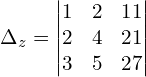 \Delta_{z} = \begin{vmatrix}  1 & 2 & 11  \\   2 & 4 & 21  \\  3 & 5 & 27  \end{vmatrix}\\