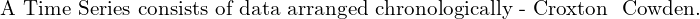  \text{A Time Series consists of data arranged chronologically - Croxton & Cowden.} \\