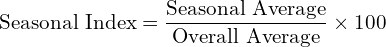  \text{Seasonal Index}=\dfrac{\text{Seasonal Average}}{\text{Overall Average}} \times 100\\